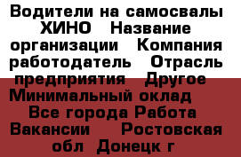 Водители на самосвалы ХИНО › Название организации ­ Компания-работодатель › Отрасль предприятия ­ Другое › Минимальный оклад ­ 1 - Все города Работа » Вакансии   . Ростовская обл.,Донецк г.